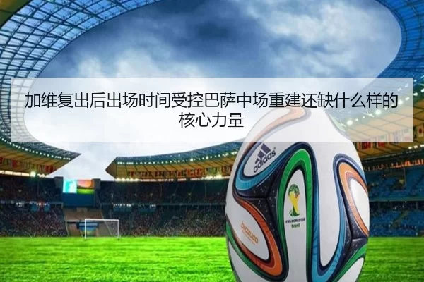 加维复出后出场时间受控巴萨中场重建还缺什么样的核心力量
