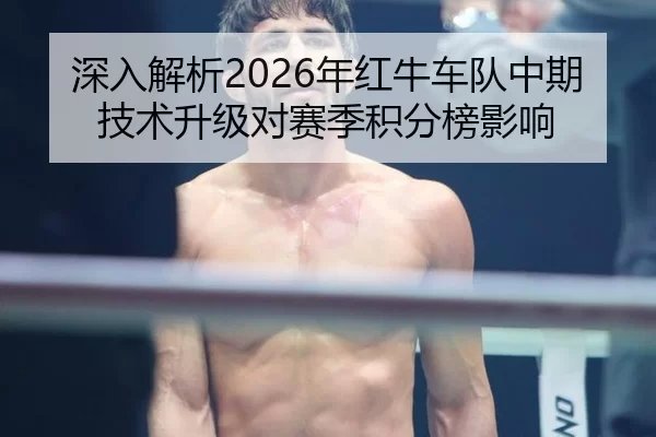 深入解析2026年红牛车队中期技术升级对赛季积分榜影响