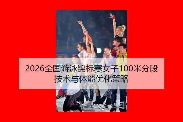 2026全国游泳锦标赛女子100米分段技术与体能优化策略