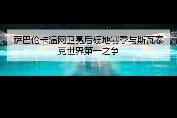 萨巴伦卡温网卫冕后硬地赛季与斯瓦泰克世界第一之争